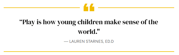 Qoute by Lauren Starnes, ED.D "Play is how young children make sense of the world"